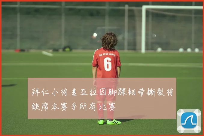 拜仁小将基亚拉因脚踝韧带撕裂将缺席本赛季所有比赛
