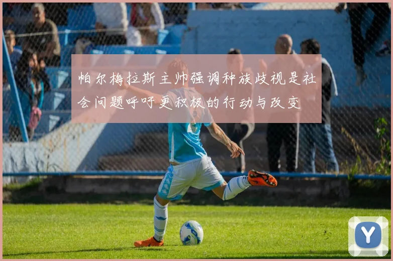 帕尔梅拉斯主帅强调种族歧视是社会问题呼吁更积极的行动与改变