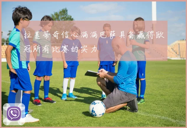拉基蒂奇信心满满巴萨具备赢得欧冠所有比赛的实力