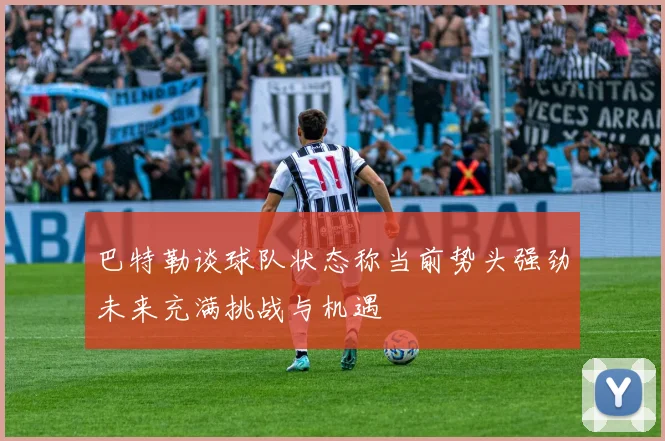 巴特勒谈球队状态称当前势头强劲未来充满挑战与机遇