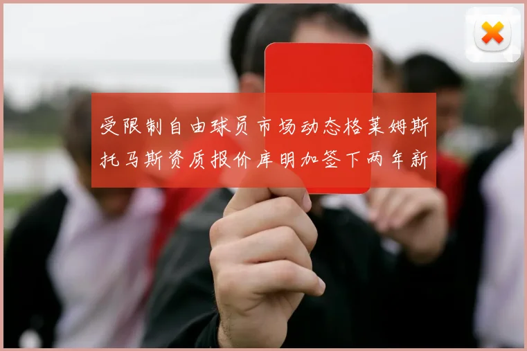 受限制自由球员市场动态格莱姆斯托马斯资质报价库明加签下两年新合同