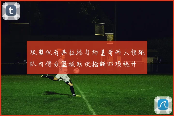 联盟仅有弗拉格与约基奇两人领跑队内得分篮板助攻抢断四项统计