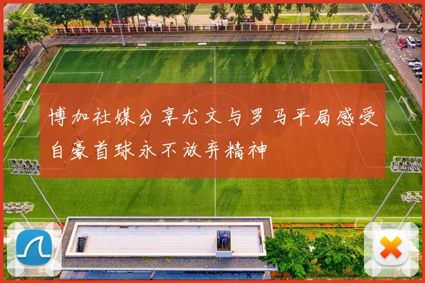 博加社媒分享尤文与罗马平局感受自豪首球永不放弃精神