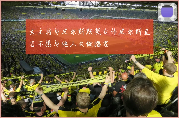 女主持与皮尔斯默契合作皮尔斯直言不愿与他人共做播客