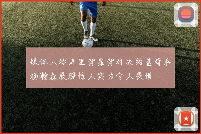 媒体人称库里背靠背对决约基奇和杨瀚森展现惊人实力令人畏惧