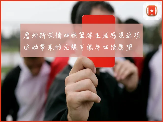 詹姆斯深情回顾篮球生涯感恩这项运动带来的无限可能与回馈愿望