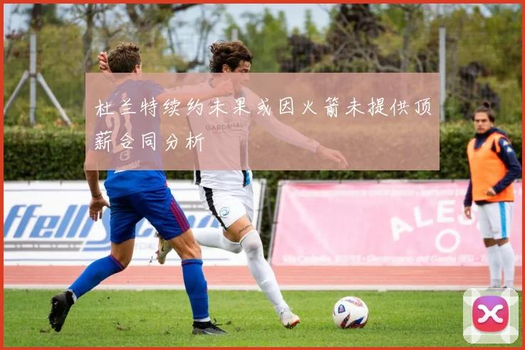 杜兰特续约未果或因火箭未提供顶薪合同分析