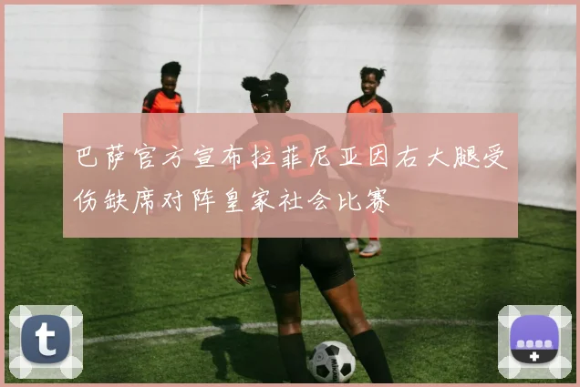 巴萨官方宣布拉菲尼亚因右大腿受伤缺席对阵皇家社会比赛