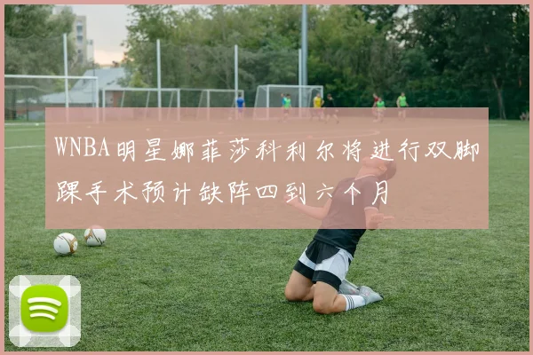WNBA明星娜菲莎科利尔将进行双脚踝手术预计缺阵四到六个月