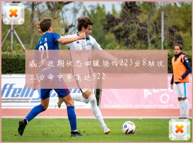 威少近期状态回暖场均223分8助攻三分命中率高达522