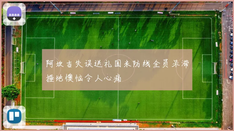 阿坎吉失误送礼国米防线全员呆滞捶地懊恼令人心痛