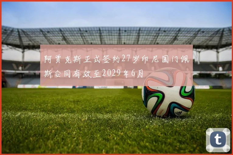 阿贾克斯正式签约27岁印尼国门佩斯合同有效至2029年6月