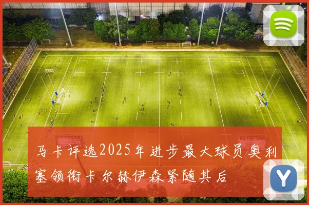 马卡评选2025年进步最大球员奥利塞领衔卡尔赫伊森紧随其后