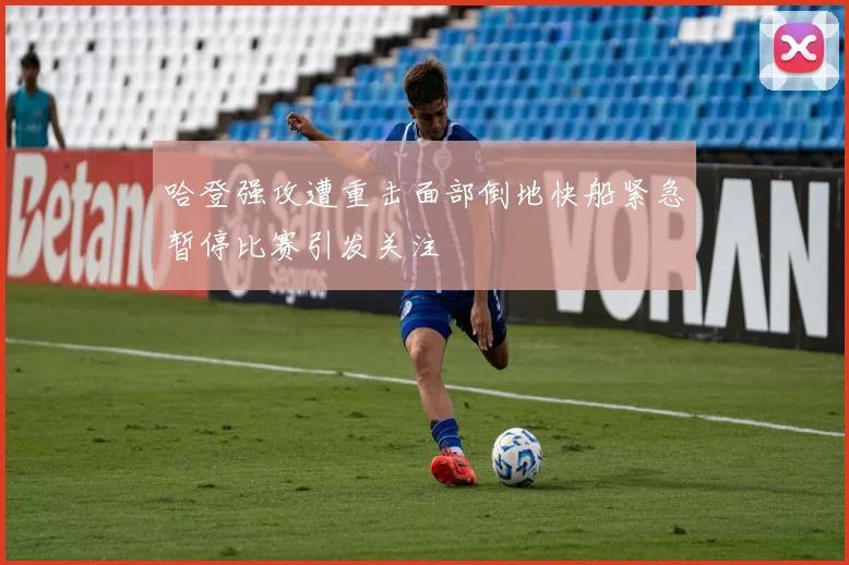 哈登强攻遭重击面部倒地快船紧急暂停比赛引发关注