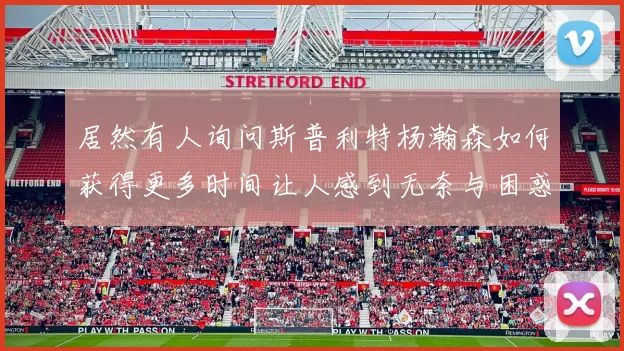 居然有人询问斯普利特杨瀚森如何获得更多时间让人感到无奈与困惑