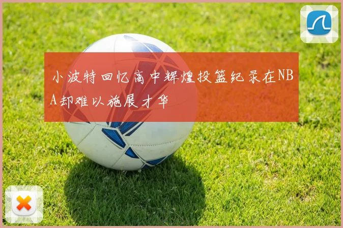 小波特回忆高中辉煌投篮纪录在NBA却难以施展才华